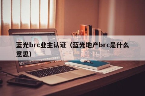 蓝光brc业主认证（蓝光地产brc是什么意思）
