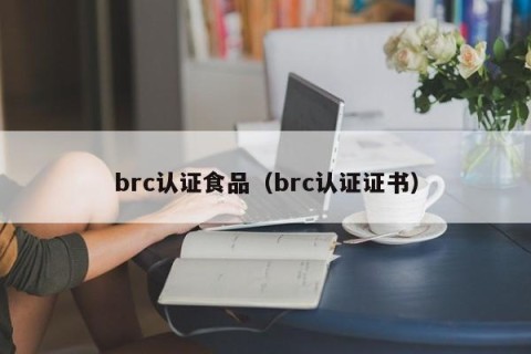 brc认证食品（brc认证证书）