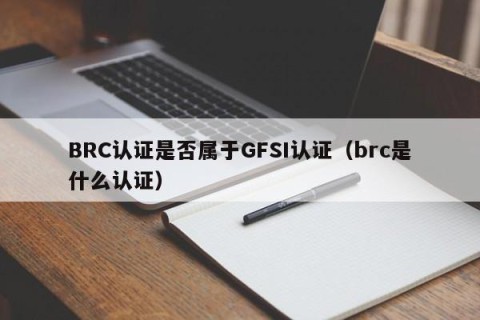 BRC认证是否属于GFSI认证（brc是什么认证）