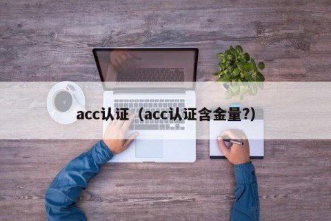 acc认证（acc认证含金量?）