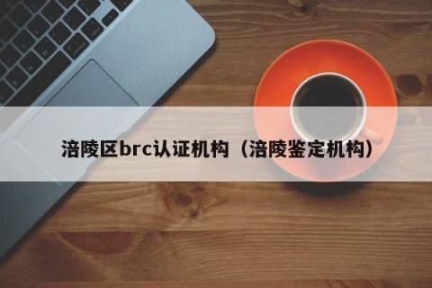 涪陵区brc认证机构（涪陵鉴定机构）