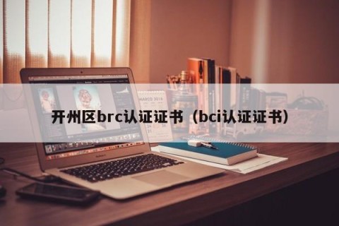 开州区brc认证证书（bci认证证书）