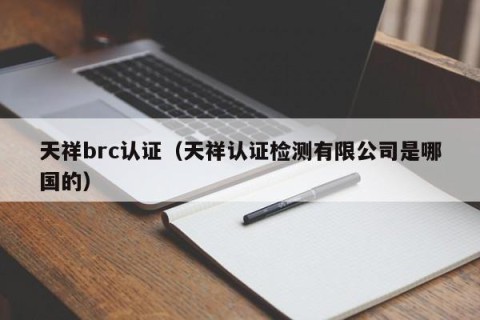 天祥brc认证（天祥认证检测有限公司是哪国的）