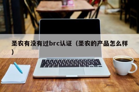 圣农有没有过brc认证（圣农的产品怎么样）