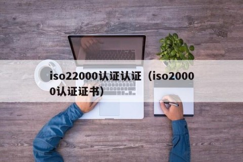 iso22000认证认证（iso20000认证证书）