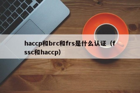 haccp和brc和frs是什么认证（fssc和haccp）