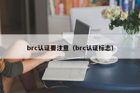 brc认证要注意（brc认证标志）