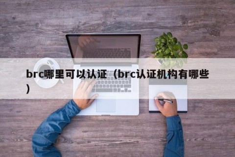 brc哪里可以认证（brc认证机构有哪些）