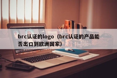 brc认证的logo（brc认证的产品能否出口到欧洲国家）