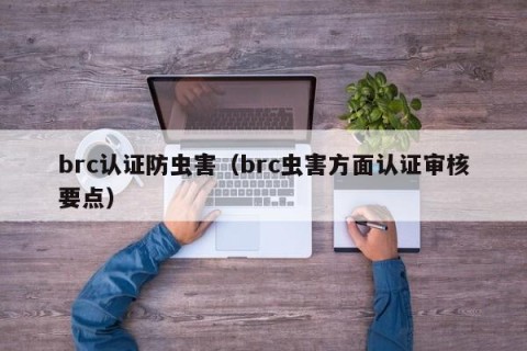 brc认证防虫害（brc虫害方面认证审核要点）