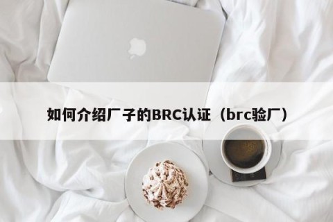 如何介绍厂子的BRC认证（brc验厂）