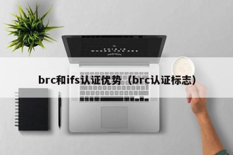brc和ifs认证优势（brc认证标志）