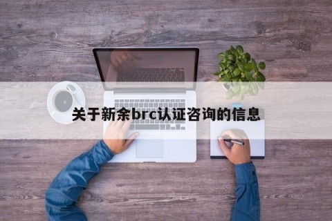 关于新余brc认证咨询的信息