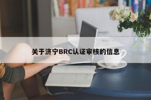 关于济宁BRC认证审核的信息