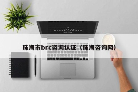 珠海市brc咨询认证（珠海咨询网）