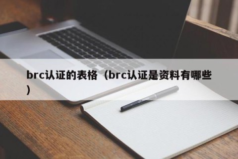 brc认证的表格（brc认证是资料有哪些）