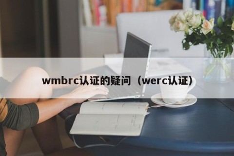 wmbrc认证的疑问（werc认证）