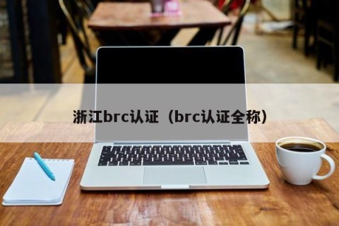 浙江brc认证（brc认证全称）