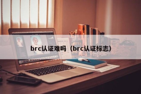 brc认证难吗（brc认证标志）