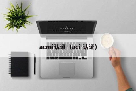 acmi认证（aci 认证）