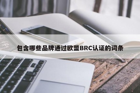 包含哪些品牌通过欧盟BRC认证的词条