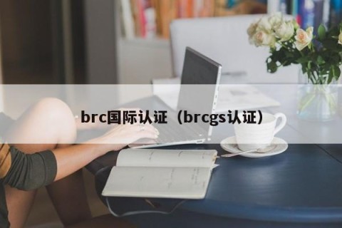 brc国际认证（brcgs认证）