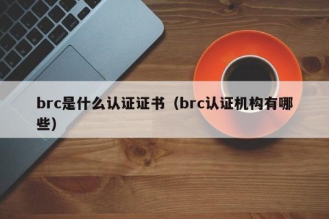 brc是什么认证证书（brc认证机构有哪些）