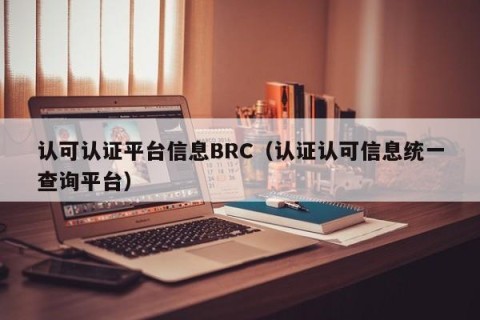认可认证平台信息BRC（认证认可信息统一查询平台）