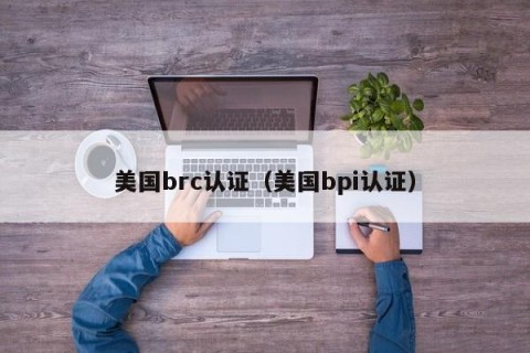 美国brc认证（美国bpi认证）