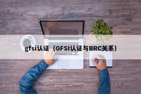 gfsi认证（GFSI认证与BRC关系）