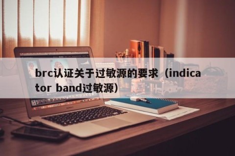 brc认证关于过敏源的要求（indicator band过敏源）