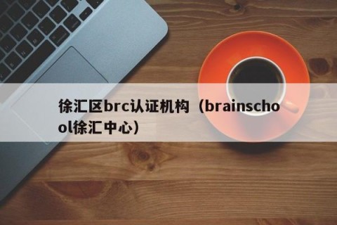 徐汇区brc认证机构（brainschool徐汇中心）