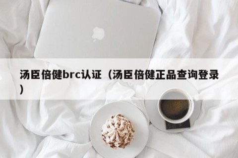 汤臣倍健brc认证（汤臣倍健正品查询登录）