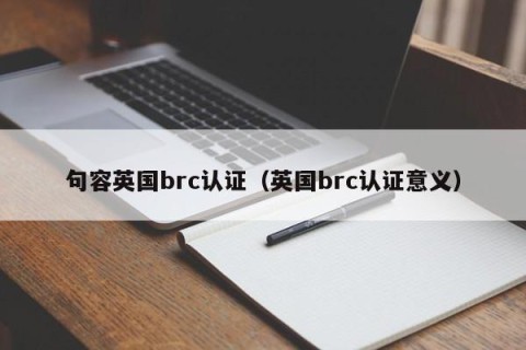 句容英国brc认证（英国brc认证意义）