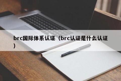 brc国际体系认证（brc认证是什么认证）