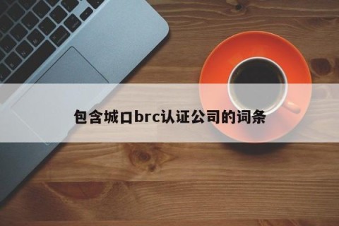 包含城口brc认证公司的词条