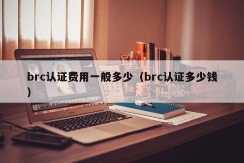 brc认证费用一般多少（brc认证多少钱）