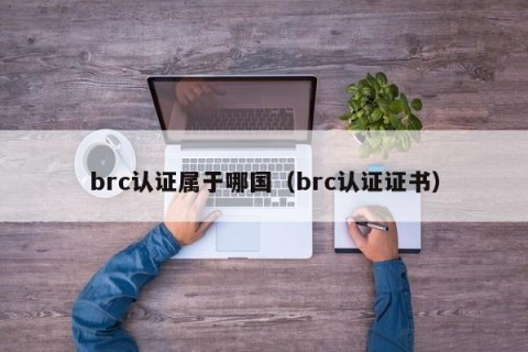 brc认证属于哪国（brc认证证书）