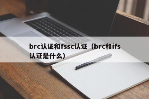 brc认证和fssc认证（brc和ifs认证是什么）
