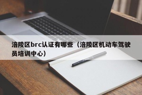 涪陵区brc认证有哪些（涪陵区机动车驾驶员培训中心）