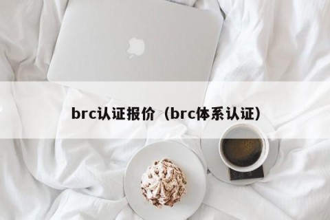 brc认证报价（brc体系认证）