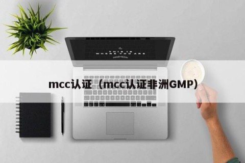 mcc认证（mcc认证非洲GMP）