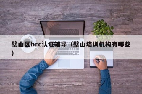 璧山区brc认证辅导（璧山培训机构有哪些）
