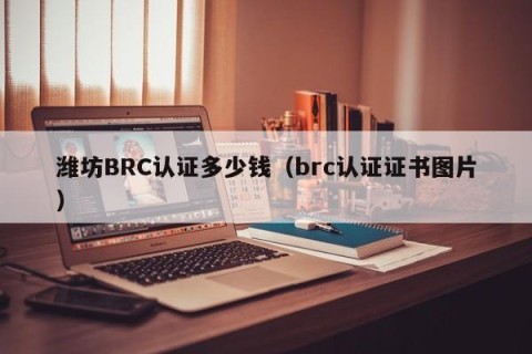 潍坊BRC认证多少钱（brc认证证书图片）