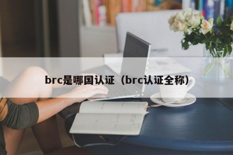 brc是哪国认证（brc认证全称）
