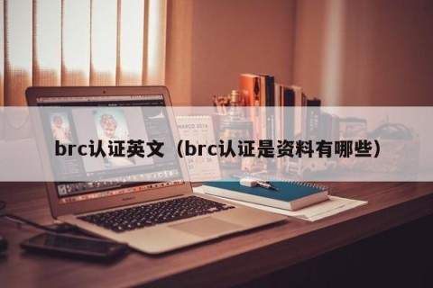 brc认证英文（brc认证是资料有哪些）