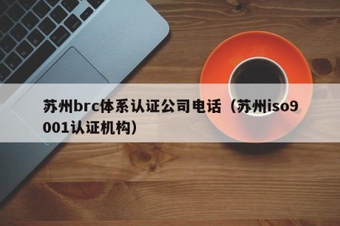 苏州brc体系认证公司电话（苏州iso9001认证机构）
