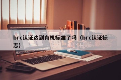 brc认证达到有机标准了吗（brc认证标志）