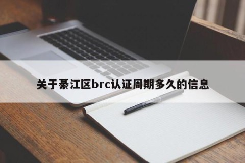 关于綦江区brc认证周期多久的信息