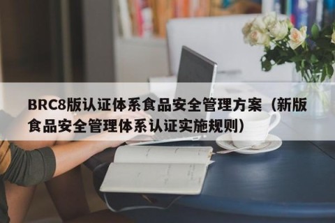 BRC8版认证体系食品安全管理方案（新版食品安全管理体系认证实施规则）